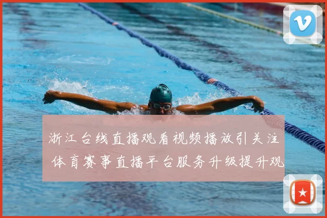 浙江台线直播观看视频播放引关注 体育赛事直播平台服务升级提升观赛体验