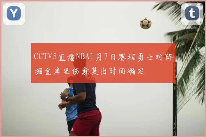 CCTV5直播NBA1月7日赛程勇士对阵掘金库里伤愈复出时间确定