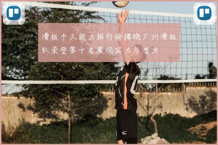 滑板个人能力排行榜揭晓广州滑板队荣登第十名展现实力与潜力