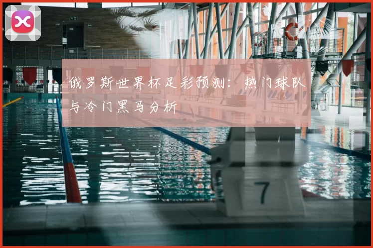 俄罗斯世界杯足彩预测：热门球队与冷门黑马分析