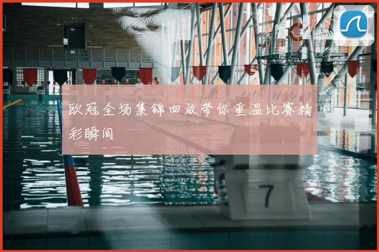 欧冠全场集锦回放带你重温比赛精彩瞬间