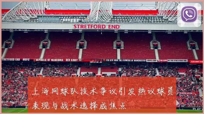 上海网球队技术争议引发热议球员表现与战术选择成焦点