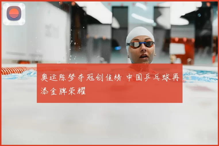 奥运陈梦夺冠创佳绩 中国乒乓球再添金牌荣耀