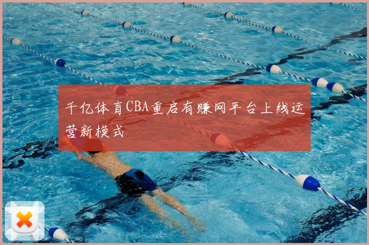 千亿体育CBA重启有赚网平台上线运营新模式