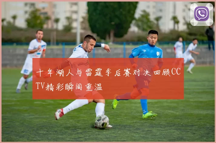 十年湖人与雷霆季后赛对决回顾CCTV精彩瞬间重温