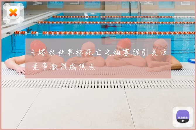 卡塔尔世界杯死亡之组赛程引关注 竞争激烈成焦点