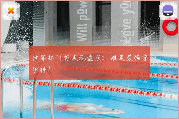 世界杯门将表现盘点：谁是最强守护神？