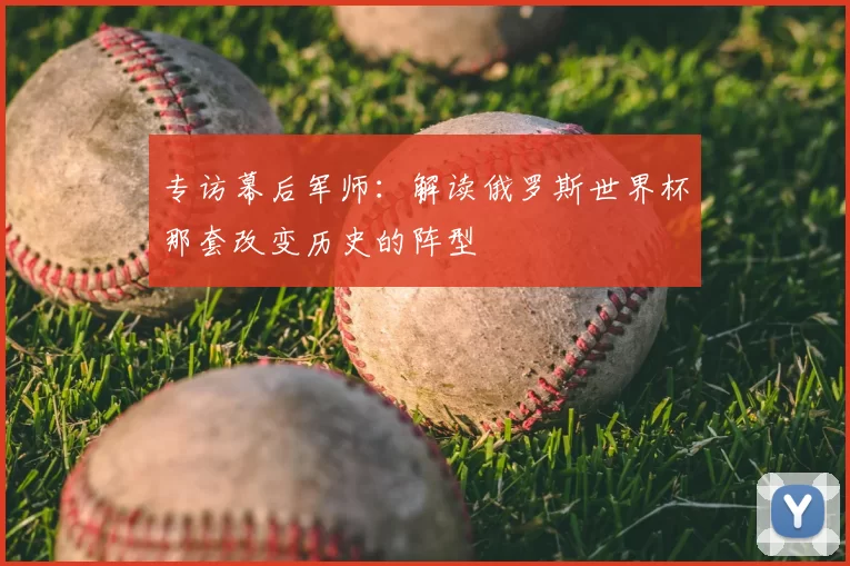 专访幕后军师：解读俄罗斯世界杯那套改变历史的阵型