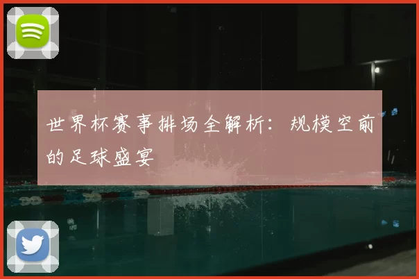 世界杯赛事排场全解析：规模空前的足球盛宴