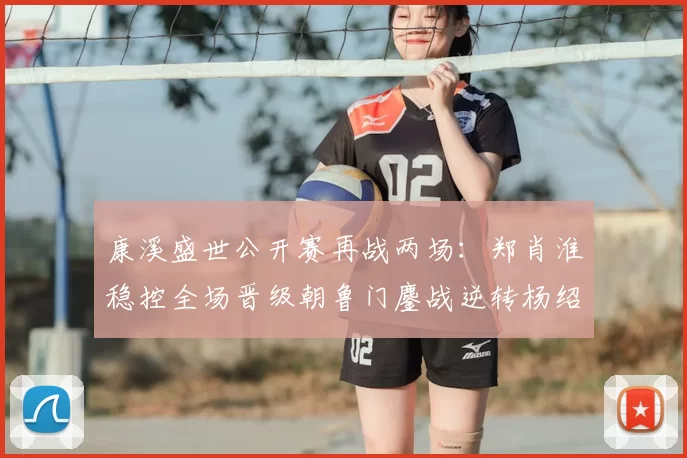 康溪盛世公开赛再战两场：郑肖淮稳控全场晋级朝鲁门鏖战逆转杨绍杰