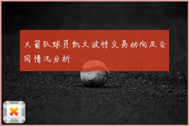火箭队球员凯文波特交易动向及合同情况分析