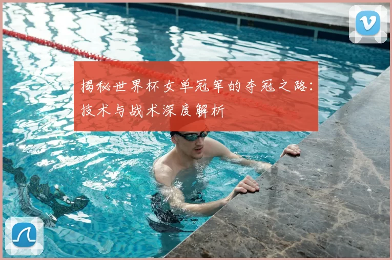 揭秘世界杯女单冠军的夺冠之路：技术与战术深度解析