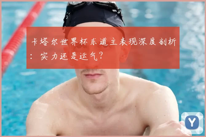 卡塔尔世界杯东道主表现深度剖析：实力还是运气？