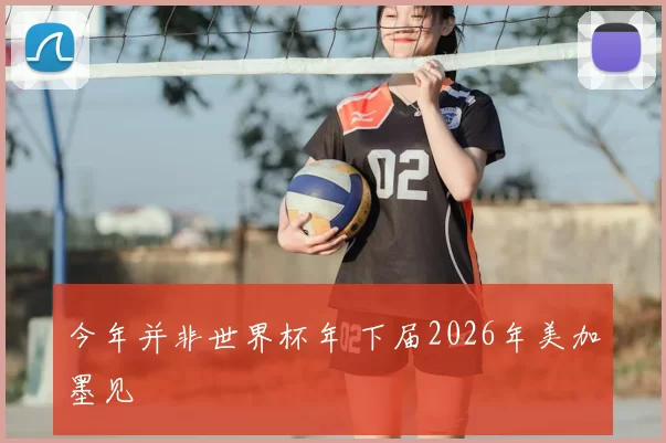 今年并非世界杯年 下届2026年美加墨见