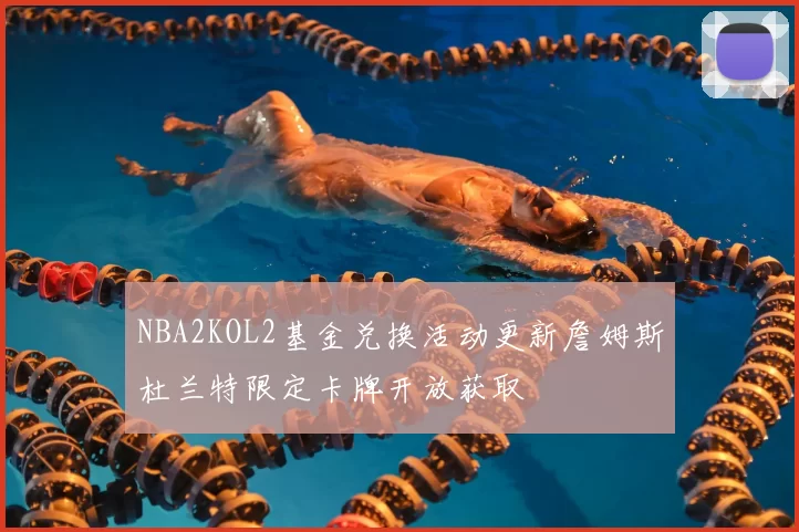 NBA2KOL2基金兑换活动更新詹姆斯杜兰特限定卡牌开放获取