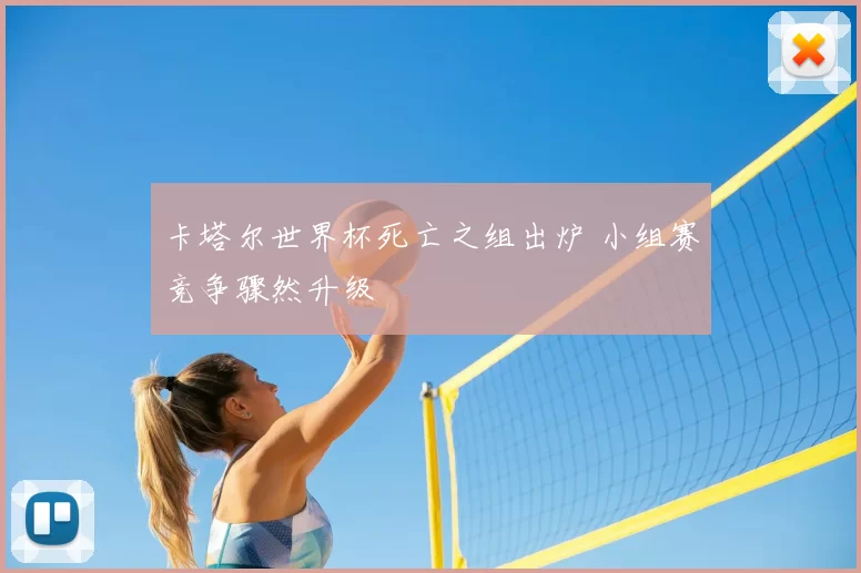 卡塔尔世界杯死亡之组出炉 小组赛竞争骤然升级