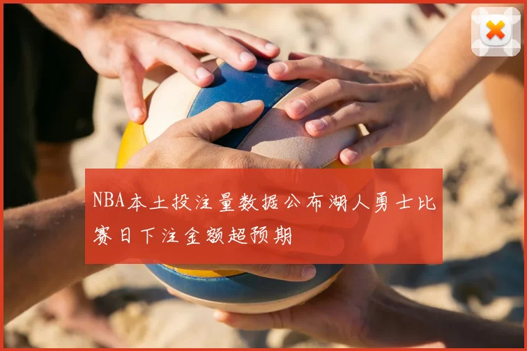 NBA本土投注量数据公布湖人勇士比赛日下注金额超预期