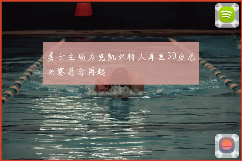 勇士主场力克凯尔特人库里30分总决赛悬念再起