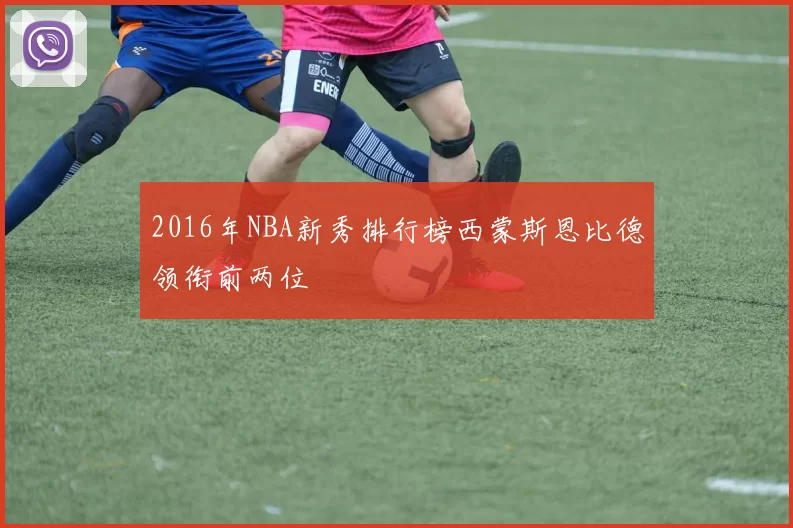 2016年NBA新秀排行榜西蒙斯恩比德领衔前两位