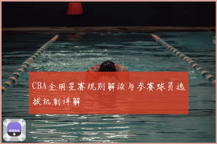 CBA全明星赛规则解读与参赛球员选拔机制详解