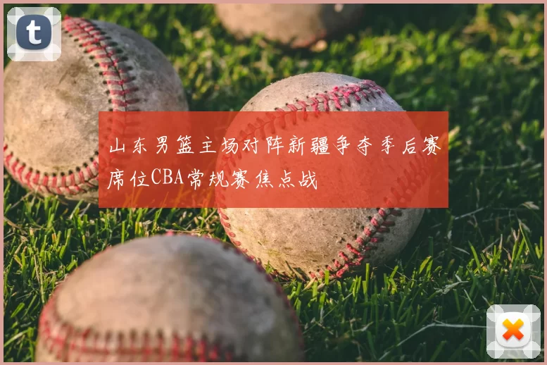 山东男篮主场对阵新疆争夺季后赛席位CBA常规赛焦点战