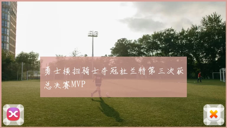 勇士横扫骑士夺冠杜兰特第三次获总决赛MVP