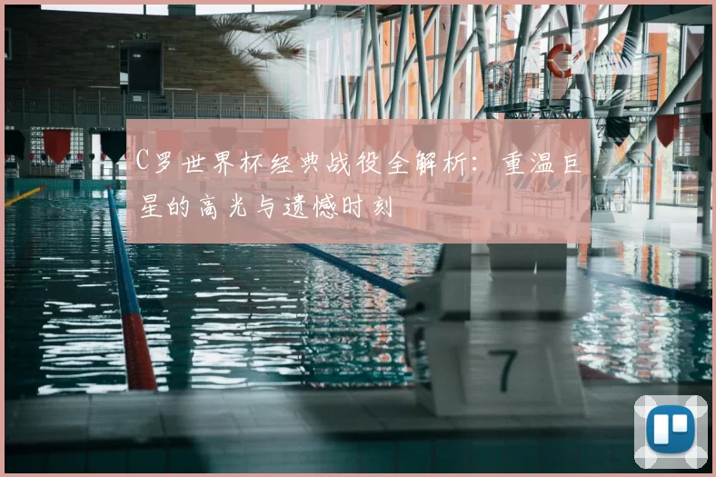C罗世界杯经典战役全解析：重温巨星的高光与遗憾时刻