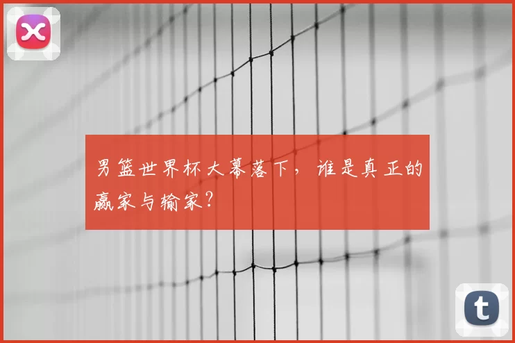 男篮世界杯大幕落下，谁是真正的赢家与输家？