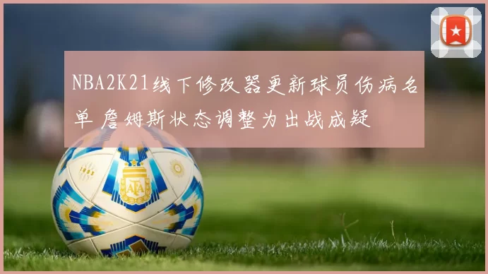 NBA2K21线下修改器更新球员伤病名单 詹姆斯状态调整为出战成疑