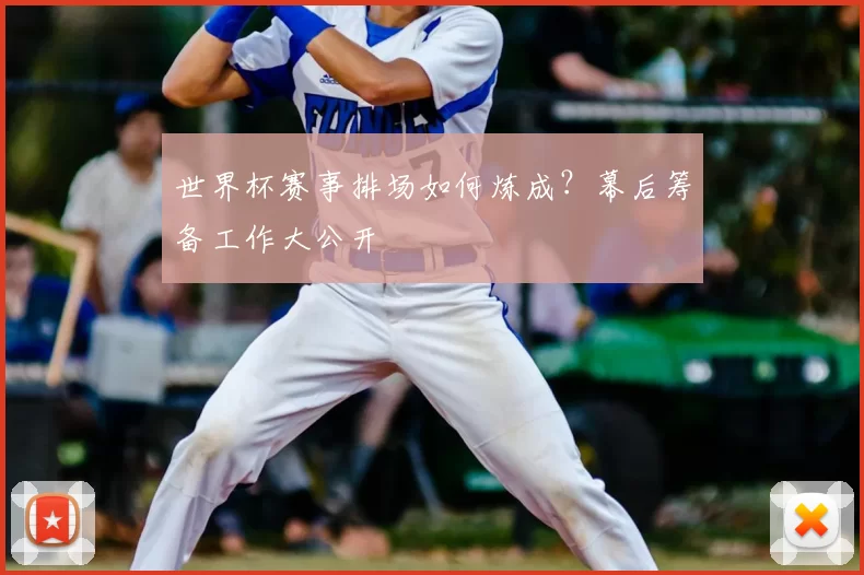 世界杯赛事排场如何炼成？幕后筹备工作大公开