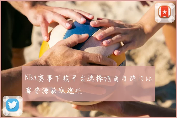 NBA赛事下载平台选择指南与热门比赛资源获取途径