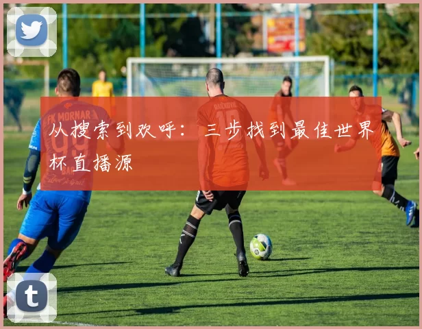 从搜索到欢呼：三步找到最佳世界杯直播源