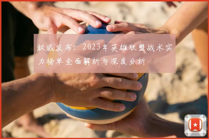 权威发布:2023年英雄联盟战术实力榜单全面解析与深度分析