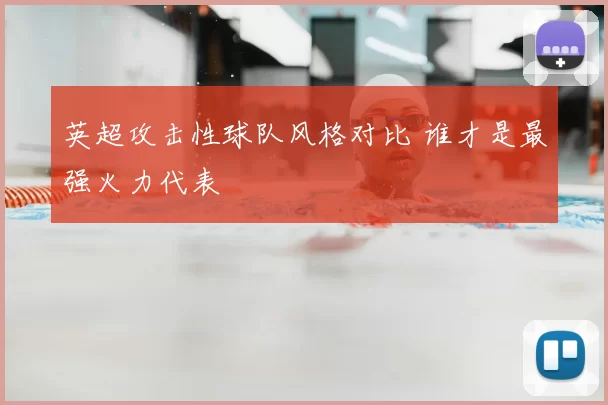 英超攻击性球队风格对比 谁才是最强火力代表