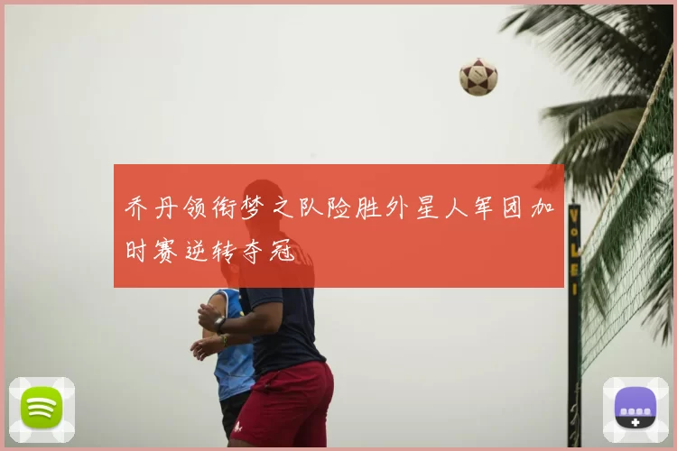 乔丹领衔梦之队险胜外星人军团加时赛逆转夺冠