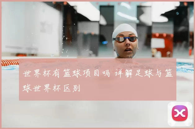 世界杯有篮球项目吗 详解足球与篮球世界杯区别