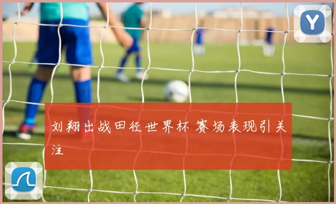 刘翔出战田径世界杯 赛场表现引关注