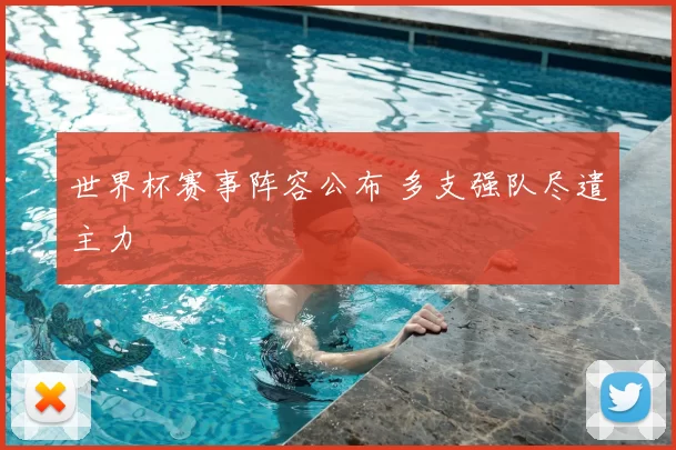 世界杯赛事阵容公布 多支强队尽遣主力