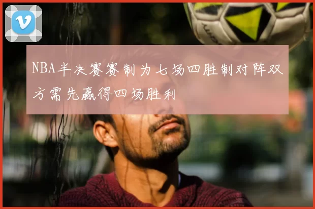 NBA半决赛赛制为七场四胜制对阵双方需先赢得四场胜利
