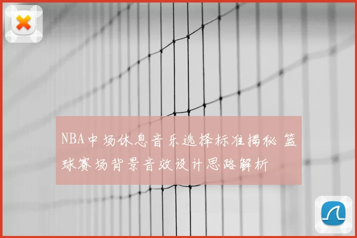 NBA中场休息音乐选择标准揭秘 篮球赛场背景音效设计思路解析