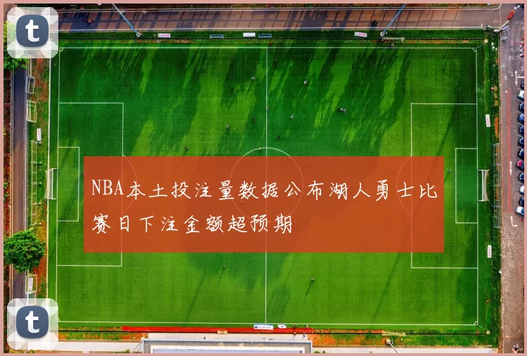 NBA本土投注量数据公布湖人勇士比赛日下注金额超预期