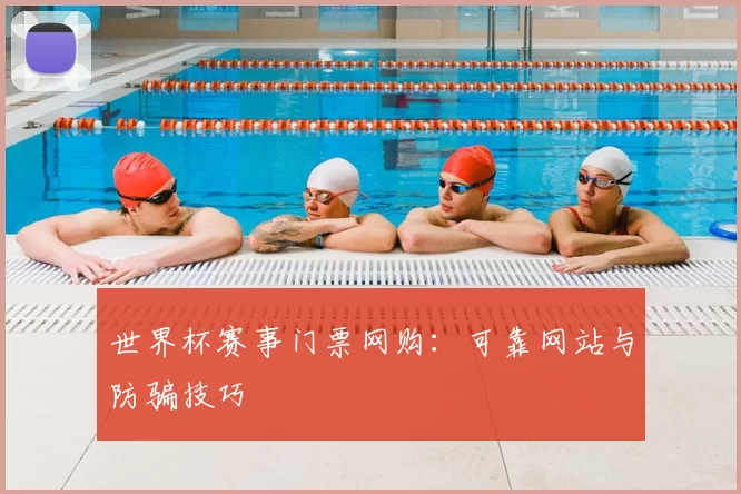 世界杯赛事门票网购：可靠网站与防骗技巧
