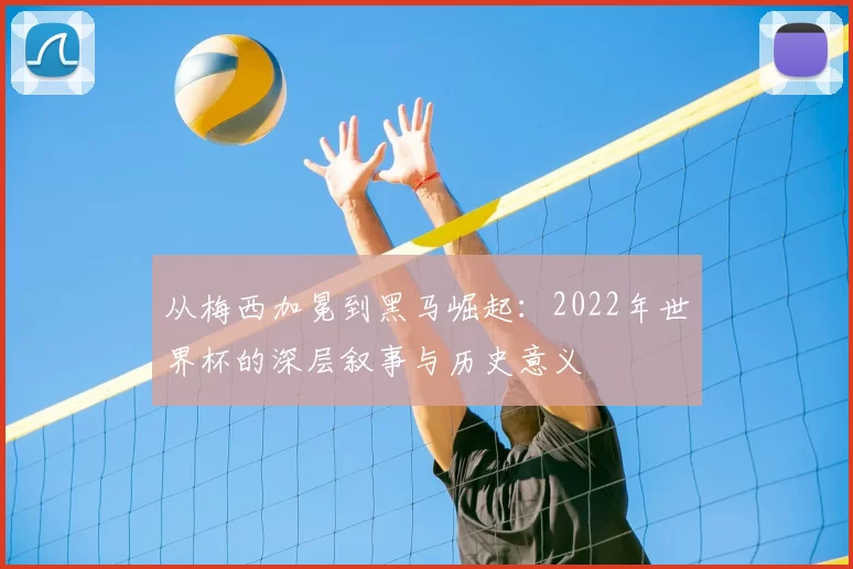 从梅西加冕到黑马崛起：2022年世界杯的深层叙事与历史意义