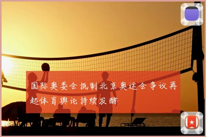 国际奥委会抵制北京奥运会争议再起体育舆论持续发酵