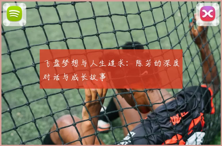 飞盘梦想与人生追求：陈芳的深度对话与成长故事