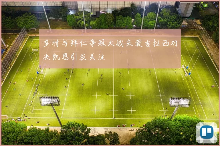 多特与拜仁争冠大战来袭吉拉西对决凯恩引发关注