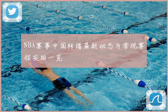 NBA赛事中国转播最新动态与常规赛程安排一览