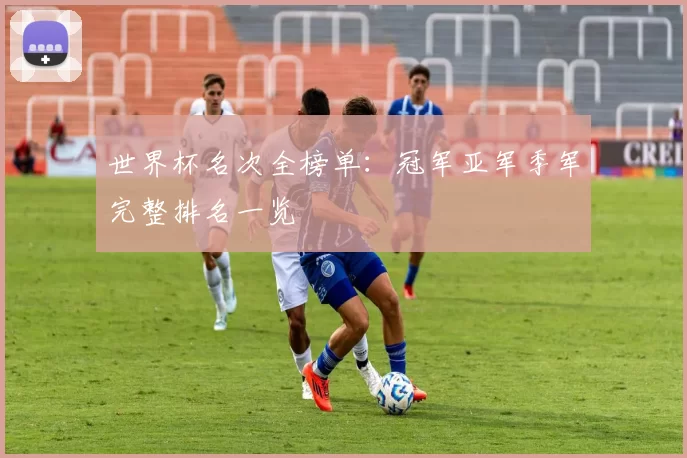 世界杯名次全榜单：冠军亚军季军完整排名一览