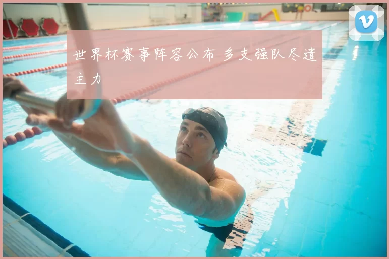 世界杯赛事阵容公布 多支强队尽遣主力
