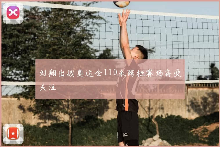 刘翔出战奥运会110米跨栏赛场备受关注